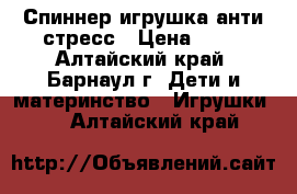 Спиннер игрушка анти-стресс › Цена ­ 60 - Алтайский край, Барнаул г. Дети и материнство » Игрушки   . Алтайский край